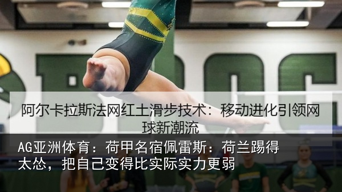 AG亚洲体育：荷甲相关情况得太相关情况际实力更弱