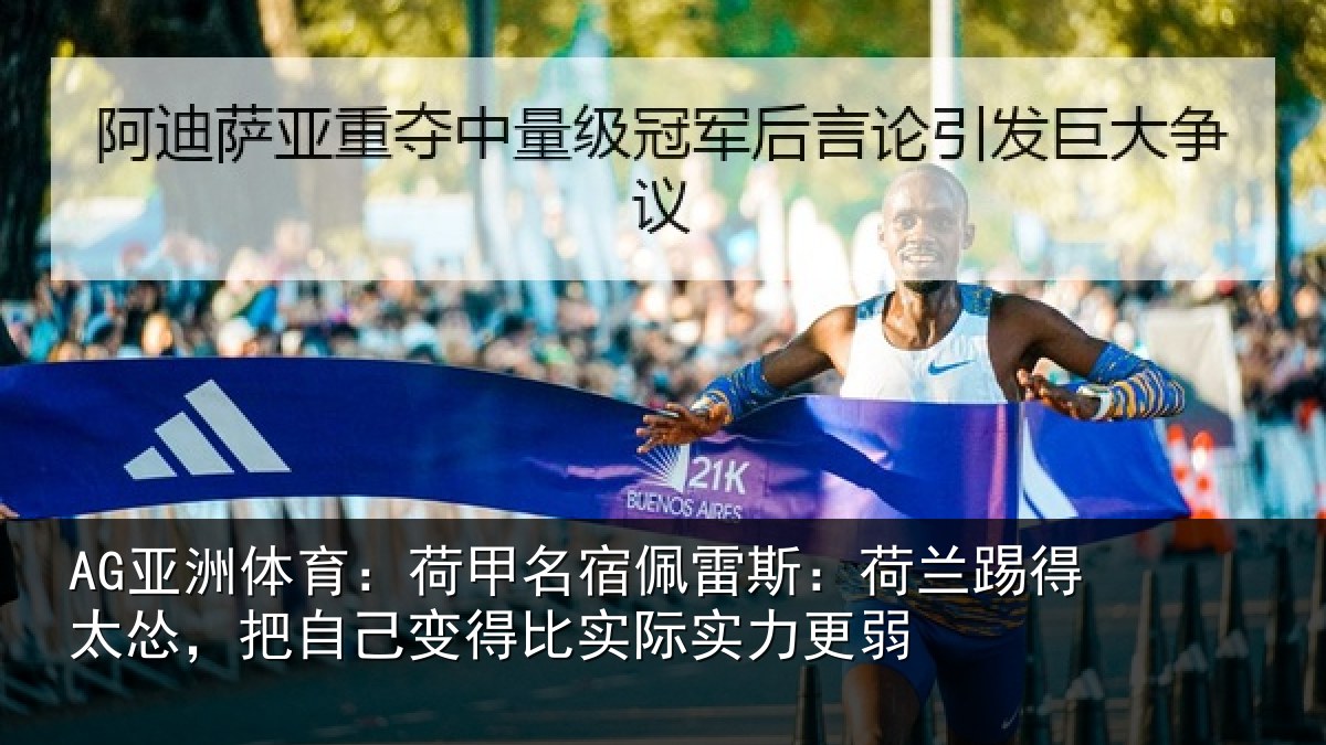 AG亚洲体育：荷甲相关情况得太相关情况际实力更弱