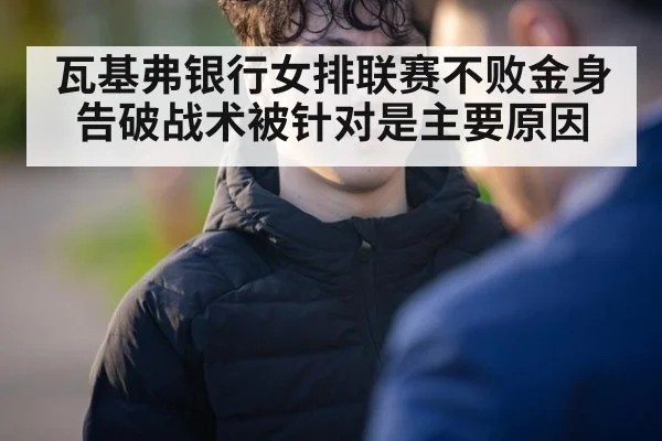 瓦基弗银行女排联赛不败金身告破战术被针对是主要原因